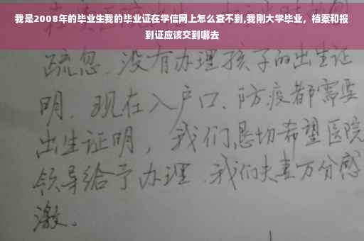 我是2008年的毕业生我的毕业证在学信网上怎么查不到,我刚大学毕业，档案和报到证应该交到哪去