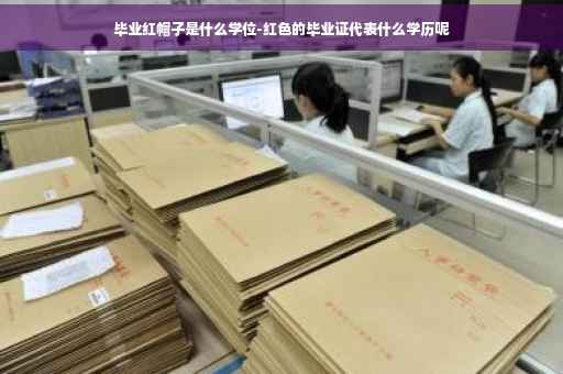 毕业红帽子是什么学位-红色的毕业证代表什么学历呢