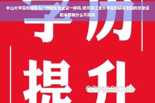 中山大学深圳校区与广州校区毕业证一样吗,哈尔滨工业大学深圳研究生院的毕业证和本部有什么不同吗