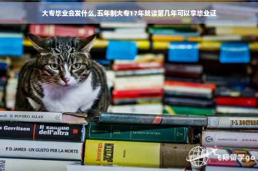 大专毕业会发什么,五年制大专17年就读第几年可以拿毕业证