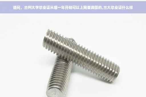请问,兰州大学毕业证从哪一年开始可以上网查真假的,兰大毕业证什么样 请问,兰州大学毕业证从哪一年开始可以上网查真假的,兰大毕业证什么样