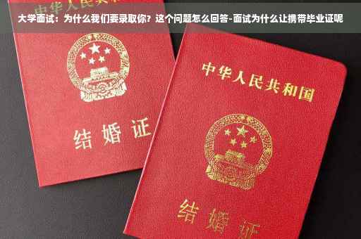 大学面试：为什么我们要录取你？这个问题怎么回答-面试为什么让携带毕业证呢