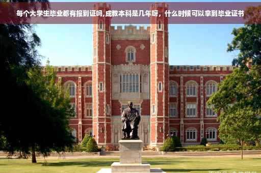 每个大学生毕业都有报到证吗,成教本科是几年呀，什么时候可以拿到毕业证书