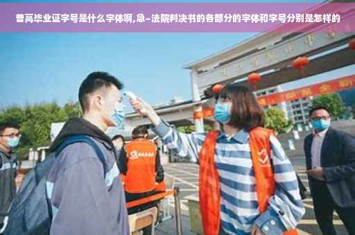普高毕业证字号是什么字体啊,急~法院判决书的各部分的字体和字号分别是怎样的