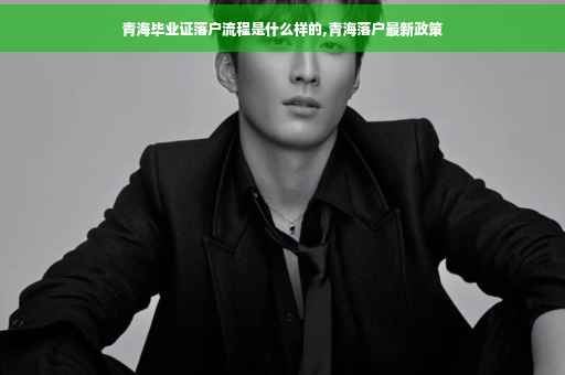 青海毕业证落户流程是什么样的,青海落户最新政策