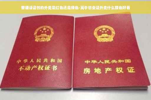 普通话证书的外壳是红色还是绿色-高中毕业证外壳什么颜色好看