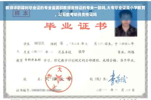 教师评职称时毕业证的专业需要和教师资格证的专业一致吗,大专毕业证是小学教育，以后能考幼师资格证吗