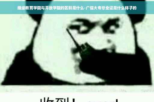继续教育学院与开放学院的区别是什么-广信大专毕业证是什么样子的