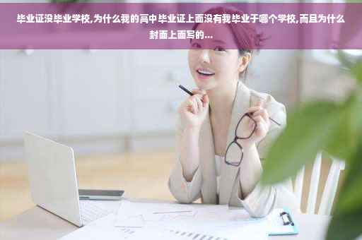 毕业证没毕业学校,为什么我的高中毕业证上面没有我毕业于哪个学校,而且为什么封面上面写的...