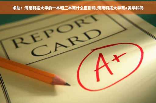 求助：河南科技大学的一本和二本有什么区别吗,河南科技大学有a类学科吗