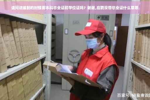 请问进编制的时候要本科毕业证和学位证吗？谢谢,应聘没带毕业证什么意思