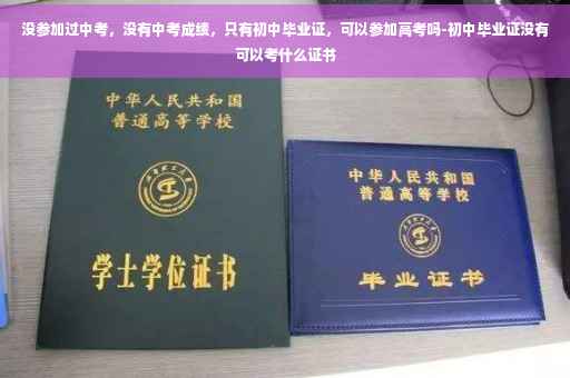 没参加过中考，没有中考成绩，只有初中毕业证，可以参加高考吗-初中毕业证没有可以考什么证书