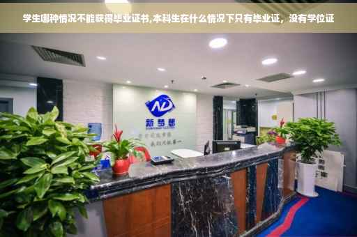 学生哪种情况不能获得毕业证书,本科生在什么情况下只有毕业证，没有学位证