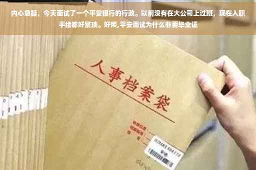 内心急躁，今天面试了一个平安银行的行政。以前没有在大公司上过班，现在入职手续都好繁琐。好烦,平安面试为什么非要毕业证