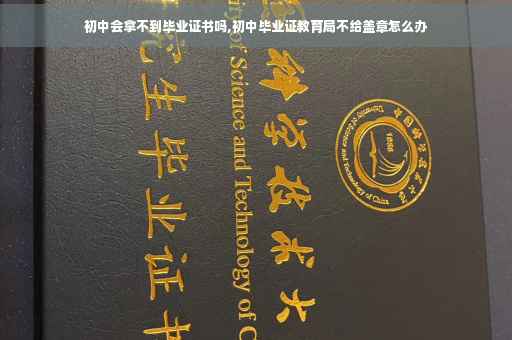 初中会拿不到毕业证书吗,初中毕业证教育局不给盖章怎么办