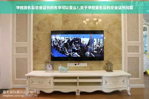 学校改名后毕业证书的名字可以变么?,关于学校更名后的毕业证书问题