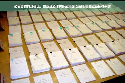公司要你的身份证、毕业证原件有什么用途,公司要我毕业证原件干嘛