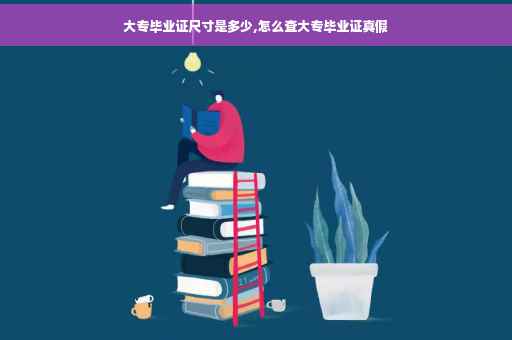 大专毕业证尺寸是多少,怎么查大专毕业证真假
