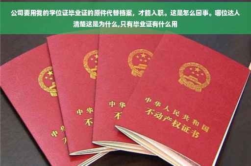 公司要用我的学位证毕业证的原件代替档案，才能入职。这是怎么回事。哪位达人清楚这是为什么,只有毕业证有什么用