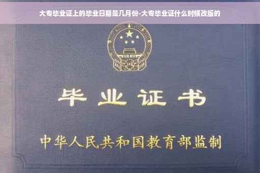 大专毕业证上的毕业日期是几月份-大专毕业证什么时候改版的