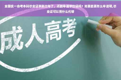 全国统一自考本科毕业证拿到三年了，还能申请学位证吗？如果能要怎么申请呢,毕业证可以用什么代替