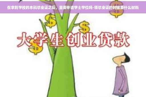 在拿到学校的本科毕业证之后，需要申请学士学位吗-领毕业证的时候要什么材料