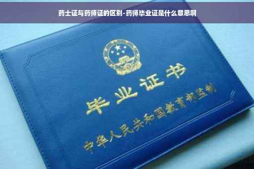 药士证与药师证的区别-药师毕业证是什么意思啊