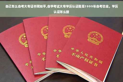 自己怎么自考大专证书呢知乎,自学考试大专学历认证我是1999年自考毕业。学历认证怎么做
