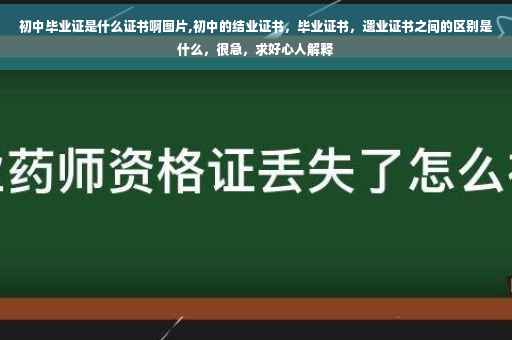 初中毕业证是什么证书啊图片,初中的结业证书，毕业证书，遗业证书之间的区别是什么，很急，求好心人解释