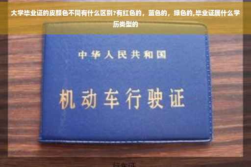大学毕业证的皮颜色不同有什么区别?有红色的，蓝色的，绿色的,毕业证属什么学历类型的
