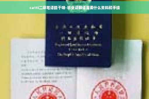 catti二级笔译能干啥-毕业证翻译需要什么资料和手续