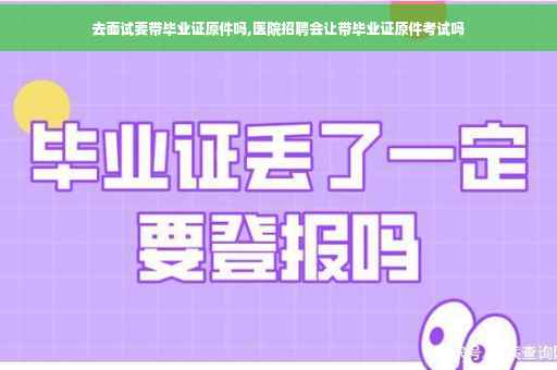 去面试要带毕业证原件吗,医院招聘会让带毕业证原件考试吗