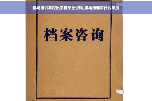 黑马培训学校出来有毕业证吗,黑马培训拿什么学历