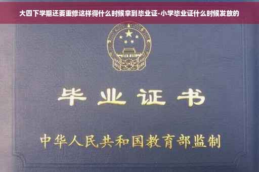 大四下学期还要重修这样得什么时候拿到毕业证-小学毕业证什么时候发放的