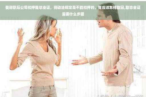 我辞职后公司扣押我毕业证，劳动法规定是不能扣押的，我应该怎样取回,取毕业证需要什么步骤