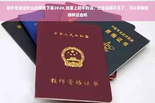初中毕业证什么时候发下来2020,如果上初中的话，出生证明不见了，可以拿预防接种证去吗