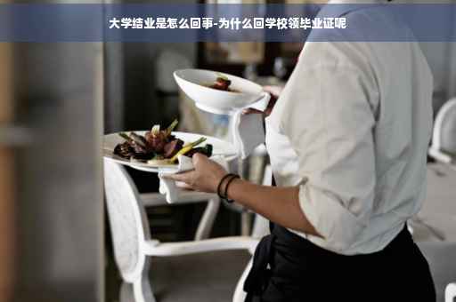 大学结业是怎么回事-为什么回学校领毕业证呢