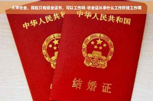 大学毕业,现在只有结业证书,可以工作吗-毕业证从事什么工作好找工作呢 大学毕业,现在只有结业证书,可以工作吗-毕业证从事什么工作好找工作呢