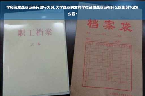 学校颁发毕业证是行政行为吗,大学毕业时发的学位证和毕业证有什么区别吗?你怎么看?