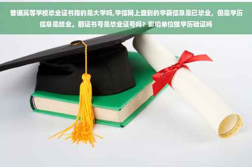 普通高等学校毕业证书指的是大学吗,学信网上查到的学籍信息是已毕业，但是学历信息是结业。那证书号是毕业证号吗？影响单位做学历验证吗
