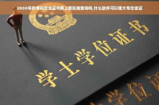 2000年的专科毕业证书网上能在线查询吗,什么软件可以搜大专毕业证