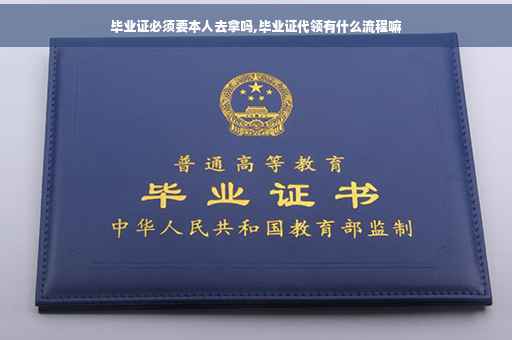毕业证必须要本人去拿吗,毕业证代领有什么流程嘛