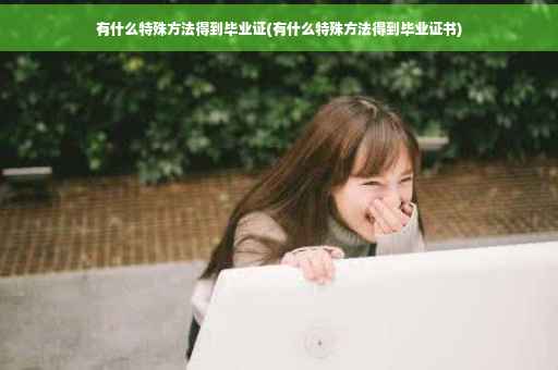 有什么特殊方法得到毕业证(有什么特殊方法得到毕业证书)