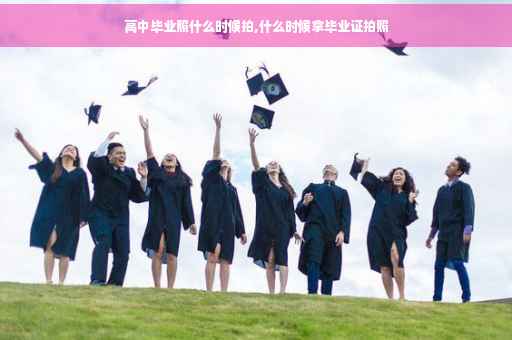 高中毕业照什么时候拍,什么时候拿毕业证拍照