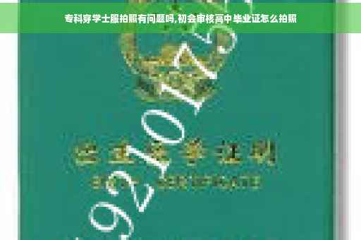 专科穿学士服拍照有问题吗,初会审核高中毕业证怎么拍照