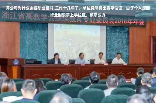开公司为什么需要毕业证书,工作十几年了，单位突然提出要学位证，由于个人原因毕业时没拿上学位证，该怎么办