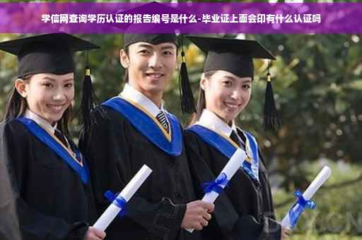 学信网查询学历认证的报告编号是什么-毕业证上面会印有什么认证吗