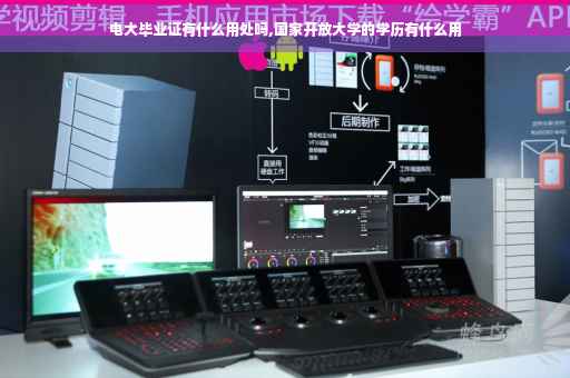 电大毕业证有什么用处吗,国家开放大学的学历有什么用