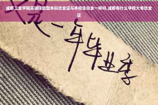 成都工业学院高端技能型本科毕业证与本校生完全一样吗,成都有什么学校大专毕业证
