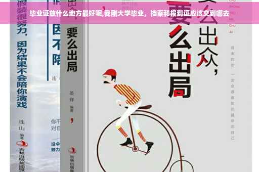 毕业证放什么地方最好呢,我刚大学毕业，档案和报到证应该交到哪去